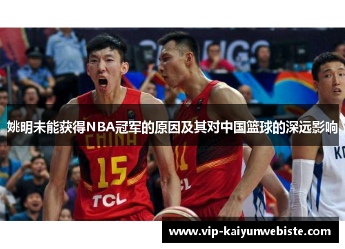 姚明未能获得NBA冠军的原因及其对中国篮球的深远影响