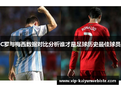 C罗与梅西数据对比分析谁才是足球历史最佳球员
