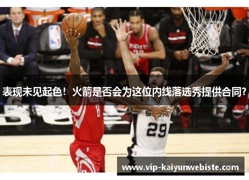 表现未见起色！火箭是否会为这位内线落选秀提供合同？